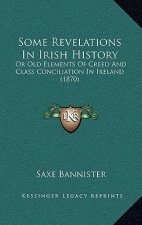 Some Revelations In Irish History: Or Old Elements Of Creed And Class Conciliation In Ireland (1870)