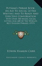 Putnam's Phrase Book, an Aid to Social Letter Writing and to Ready and Effective Conversation: With Over 100 Model Social Letters and 600 of the World