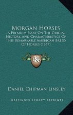 Morgan Horses: A Premium Essay On The Origin, History, And Characteristics Of This Remarkable American Breed Of Horses (1857)