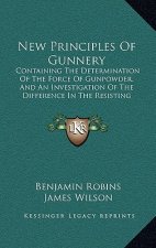 New Principles of Gunnery: Containing the Determination of the Force of Gunpowder, and an Investigation of the Difference in the Resisting Power