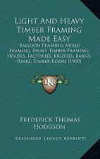 Light and Heavy Timber Framing Made Easy: Balloon Framing, Mixed Framing, Heavy Timber Framing, Houses, Factories, Bridges, Barns, Rinks, Timber Roofs