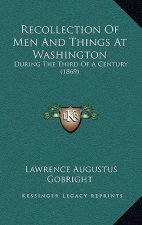 Recollection of Men and Things at Washington: During the Third of a Century (1869)