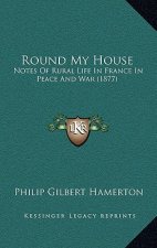 Round My House: Notes of Rural Life in France in Peace and War (1877)