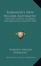 Robinson's New Higher Arithmetic: For High Schools, Academies, And Mercantile Colleges (1895)