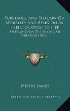 Substance And Shadow Or Morality And Religion In Their Relation To Life: An Essay Upon The Physics Of Creation (1863)