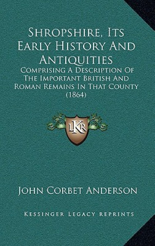 Shropshire, Its Early History And Antiquities: Comprising A Description Of The Important British And Roman Remains In That County (1864)