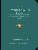 The Inventor's Guide Book: Or Plain Directions For Obtaining Letters Patent, Etc. (1860)