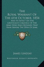 The Royal Warrant Of The 6th October, 1854: And Its Effect On The Lieutenant-Colonels Of The Army Who Had Obtained That Rank Before The 20th Of June,