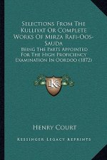 Selections From The Kulliyat Or Complete Works Of Mirza Rafi-Oos-Sauda: Being The Parts Appointed For The High Proficiency Examination In Oordoo (1872