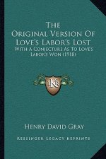 The Original Version of Love's Labor's Lost: With a Conjecture as to Love's Labor's Won (1918)