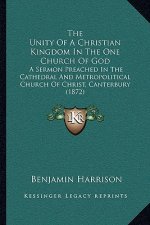 The Unity of a Christian Kingdom in the One Church of God: A Sermon Preached in the Cathedral and Metropolitical Church of Christ, Canterbury (1872)