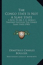 The Congo State Is Not A Slave State: A Reply To Mr. E. D. Morel's Pamphlet Entitled The Congo Slave State (1903)