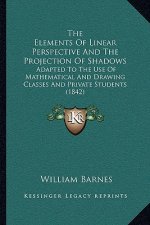 The Elements of Linear Perspective and the Projection of Shadows: Adapted to the Use of Mathematical and Drawing Classes and Private Students (1842)