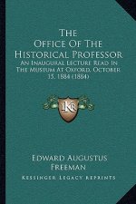 The Office of the Historical Professor: An Inaugural Lecture Read in the Museum at Oxford, October 15, 1884 (1884)