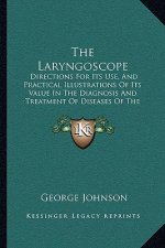 The Laryngoscope: Directions for Its Use, and Practical Illustrations of Its Value in the Diagnosis and Treatment of Diseases of the Thr