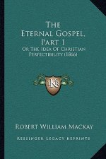 The Eternal Gospel, Part 1: Or the Idea of Christian Perfectibility (1866)