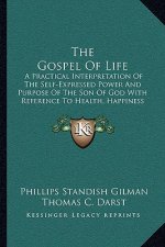 The Gospel of Life: A Practical Interpretation of the Self-Expressed Power and Purpose of the Son of God with Reference to Health, Happine