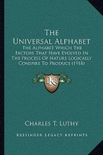 The Universal Alphabet: The Alphabet Which the Factors That Have Evolved in the Process of Nature Logically Conspire to Produce (1918)