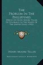 The Problem in the Philippines: Speech of Henry Moore Teller, of Colorado, in the Senate of the United States (1902)