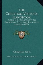 The Christian Visitor's Handbook: Passages of Scripture with Descriptive Titles and Suggestive Remarks (1882)