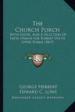 The Church Porch: With Notes, and a Selection of Latin Hymns for Sunday Use in Upper Forms (1867)