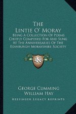 The Lintie O' Moray: Being a Collection of Poems Chiefly Composed for and Sung at the Anniversaries of the Edinburgh Morayshire Society: Fr