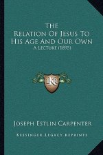 The Relation of Jesus to His Age and Our Own: A Lecture (1895)