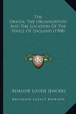 The Origin, the Organization and the Location of the Staple of England (1908)