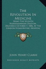 The Revolution in Medicine: Being the Seventh Hahnemannian Oration, Delivered October 5, 1886, at the London Homeopathic Hospital (1886)