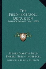 The Field-Ingersoll Discussion: Faith or Agnosticism? (1888)
