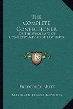 The Complete Confectioner: Or the Whole Art of Confectionary Made Easy (1807)