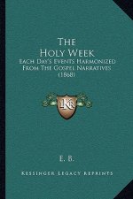 The Holy Week: Each Day's Events Harmonized from the Gospel Narratives (1868)