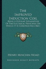 The Improved Induction Coil: Being A Popular Explanation Of The Electrical Principles On Which It Is Constructed (1861)