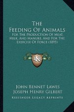 The Feeding Of Animals: For The Production Of Meat, Milk, And Manure, And For The Exercise Of Force (1895)