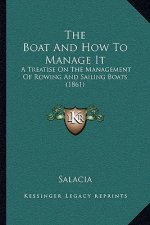 The Boat And How To Manage It: A Treatise On The Management Of Rowing And Sailing Boats (1861)