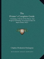 The Printer's Complete Guide: Containing A Sketch Of The History And Progress Of Printing, To Its Present State Of Improvement (1825)