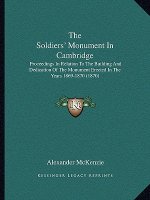 The Soldiers' Monument In Cambridge: Proceedings In Relation To The Building And Dedication Of The Monument Erected In The Years 1869-1870 (1870)