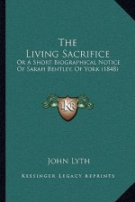 The Living Sacrifice: Or A Short Biographical Notice Of Sarah Bentley, Of York (1848)