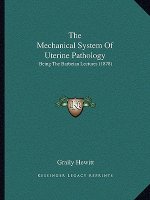 The Mechanical System Of Uterine Pathology: Being The Barbeian Lectures (1878)