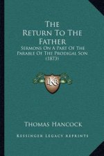 The Return To The Father: Sermons On A Part Of The Parable Of The Prodigal Son (1873)