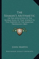 The Seaman's Arithmetic: Or The Application Of The Several Rules Of That Science To The Purposes Of The Maritime Profession (1843)