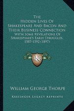 The Hidden Lives Of Shakespeare And Bacon And Their Business Connection: With Some Revelations Of Shakespeare's Early Struggles, 1587-1592 (1897)