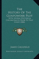 The History Of The Gunpowder Plot: With Several Historical Circumstances Prior To That Event (1804)
