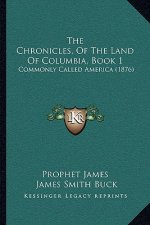 The Chronicles, Of The Land Of Columbia, Book 1: Commonly Called America (1876)