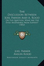 The Discussion Between Joel Parker And A. Rood: On The Question, What Are The Evils Inseparable From Slavery? (1852)