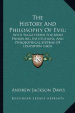 The History And Philosophy Of Evil;: With Suggestions For More Ennobling Institutions, And Philosophical Systems Of Education (1869)