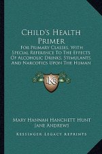 Child's Health Primer: For Primary Classes, With Special Reference To The Effects Of Alcoholic Drinks, Stimulants, And Narcotics Upon The Hum