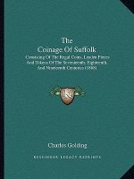 The Coinage Of Suffolk: Consisting Of The Regal Coins, Leaden Pieces And Tokens Of The Seventeenth, Eighteenth, And Nineteenth Centuries (1868