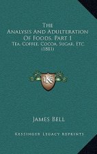 The Analysis And Adulteration Of Foods, Part 1: Tea, Coffee, Cocoa, Sugar, Etc. (1881)