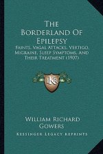 The Borderland Of Epilepsy: Faints, Vagal Attacks, Vertigo, Migraine, Sleep Symptoms, And Their Treatment (1907)